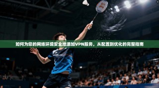 如何为您的网络环境安全地添加VPN服务，从配置到优化的完整指南