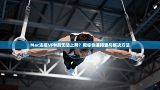 Mac连接VPN后无法上网？教你快速排查与解决方法