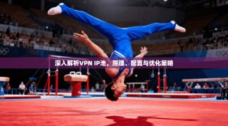 深入解析VPN IP池，原理、配置与优化策略