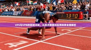 VPS与VPN的区别详解，从技术原理到应用场景全面解析