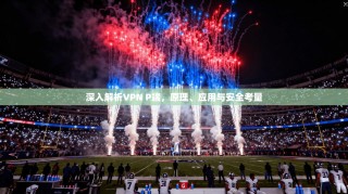 深入解析VPN P端，原理、应用与安全考量