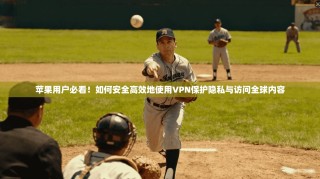 苹果用户必看！如何安全高效地使用VPN保护隐私与访问全球内容