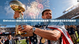 在Windows 8系统上搭建VPN服务器的完整指南（含配置步骤与常见问题解析）