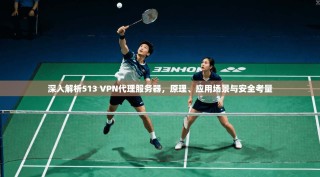 深入解析513 VPN代理服务器，原理、应用场景与安全考量