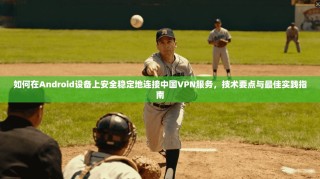 如何在Android设备上安全稳定地连接中国VPN服务，技术要点与最佳实践指南