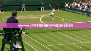 Windows 7环境下搭建与优化VPN连接的实用指南