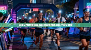 豆荚VPN打折促销背后的网络技术与用户安全考量