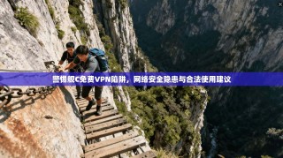 警惕舰C免费VPN陷阱，网络安全隐患与合法使用建议