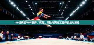 ISP提供的VPN服务，优势、风险与网络工程师的应对策略