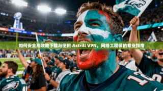 如何安全高效地下载与使用 Astrill VPN，网络工程师的专业指南