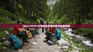 Cisco PPTP VPN拨出配置详解与实践指南