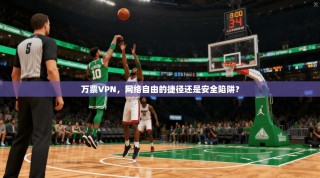 万票VPN，网络自由的捷径还是安全陷阱？