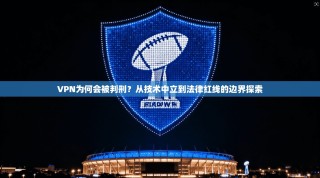 VPN为何会被判刑？从技术中立到法律红线的边界探索