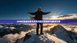 VPN创建虚拟拨号失败问题深度解析与解决方案