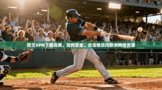 荷兰VPN下载指南，如何安全、合法地访问欧洲网络资源