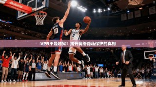 VPN不是越狱！揭开网络隐私保护的真相