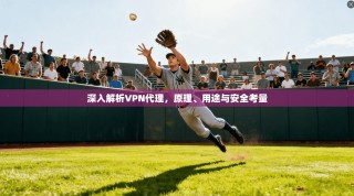 深入解析VPN代理，原理、用途与安全考量