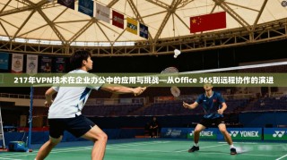 217年VPN技术在企业办公中的应用与挑战—从Office 365到远程协作的演进