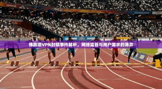 佛跳墙VPN封禁事件解析，网络监管与用户需求的博弈