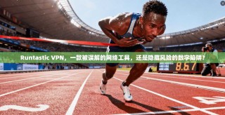 Runtastic VPN，一款被误解的网络工具，还是隐藏风险的数字陷阱？