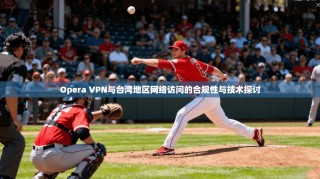 Opera VPN与台湾地区网络访问的合规性与技术探讨