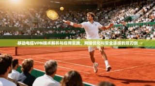 移动电信VPN技术解析与应用实践，网络优化与安全连接的双刃剑