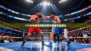 173VPN申请流程详解与网络安全建议