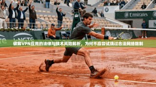 破解VPN应用的法律与技术风险解析，为何不应尝试绕过合法网络限制
