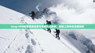Snap VPN账号使用指南与安全风险解析，网络工程师的深度剖析
