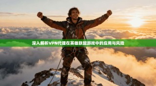 深入解析VPN代理在英雄联盟游戏中的应用与风险