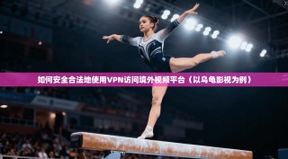 如何安全合法地使用VPN访问境外视频平台（以乌龟影视为例）