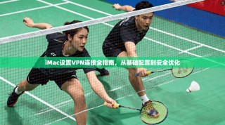 iMac设置VPN连接全指南，从基础配置到安全优化