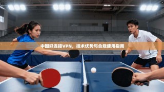 中国好连接VPN，技术优势与合规使用指南