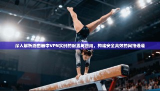 深入解析路由器中VPN实例的配置与应用，构建安全高效的网络通道