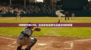 内网转外网VPN，企业安全连接与远程访问的桥梁