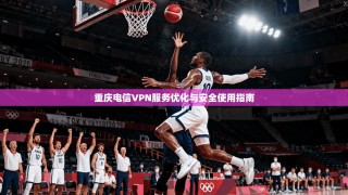 重庆电信VPN服务优化与安全使用指南