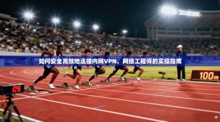 如何安全高效地连接内网VPN，网络工程师的实操指南