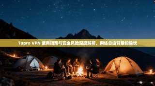 Tupro VPN 使用指南与安全风险深度解析，网络自由背后的隐忧