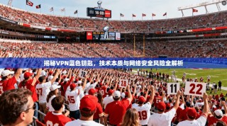 揭秘VPN蓝色钥匙，技术本质与网络安全风险全解析