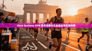 Cisco Systems VPN 技术详解与企业级应用实践指南