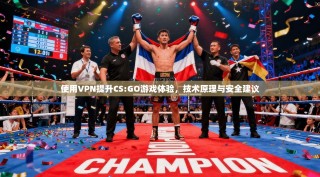 使用VPN提升CS:GO游戏体验，技术原理与安全建议