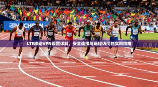 LTE移动VPN设置详解，安全连接与远程访问的实用指南
