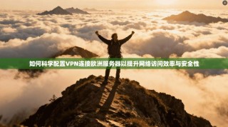 如何科学配置VPN连接欧洲服务器以提升网络访问效率与安全性