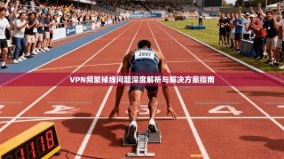 VPN频繁掉线问题深度解析与解决方案指南