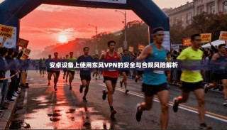安卓设备上使用东风VPN的安全与合规风险解析