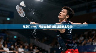 随意门VPN，网络自由的捷径还是安全陷阱？