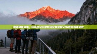解锁网络自由，锁链战记玩家如何安全使用VPN提升游戏体验