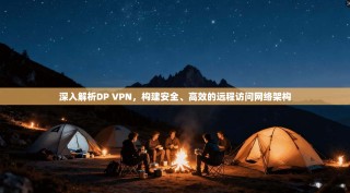 深入解析DP VPN，构建安全、高效的远程访问网络架构