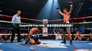 SuppeVPN Free VPN，安全与隐私的免费陷阱？