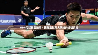VPN可以被监控吗？揭秘虚拟私人网络的透明真相